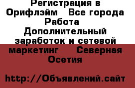 Регистрация в Орифлэйм - Все города Работа » Дополнительный заработок и сетевой маркетинг   . Северная Осетия